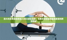 澳大利亚男篮助教加入NBA球队任职：从南半球到篮球最高殿堂的跨洋启航