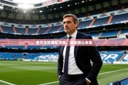 皇马主帅离队传闻，球迷担心未来
