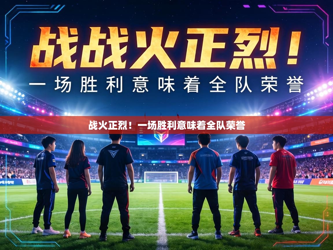 战火正烈！一场胜利意味着全队荣誉  第1张